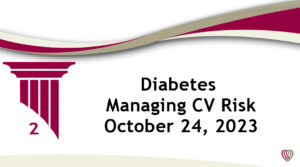 Diabetes Managing CV Risk – October 24, 2023